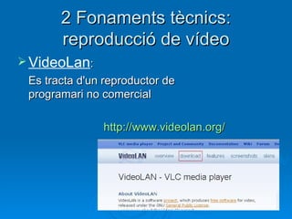 2  Fonaments tècnics:  reproducció de vídeo VideoLan : Es tracta d'un reproductor de programari no comercial http://www.videolan.org/   