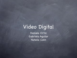 Video Digital
   Daniela Ortiz
  Gabriela Aguilar
   Natalia Colin
 