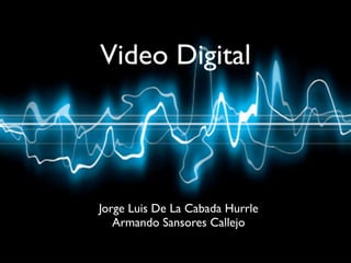 Video Digital




Jorge Luis De La Cabada Hurrle
   Armando Sansores Callejo
 