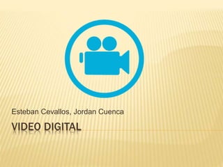 VIDEO DIGITAL
Esteban Cevallos, Jordan Cuenca
 