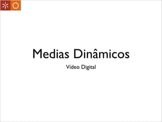 Medias Dinâmicos
Vídeo Digital
 