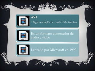 AVI
• Siglas en inglés de Audio Video Interleave



Es un formato contenedor de
audio y video


Lanzado por Microsoft en 1992
 
