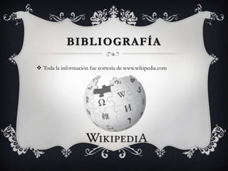 BIBLIOGRAFÍA

 Toda la información fue cortesía de www.wikipedia.com
 