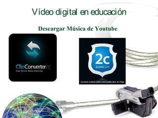 Vídeo digital en educación
Descargar Música de Youtube
 