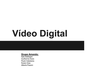 Vídeo Digital

  Grupo Amarelo:
  Ítalo Daldegan
  Guilherme Assis
  Paulo Valadares
  Ruben Dias
  Alberto Passini
 