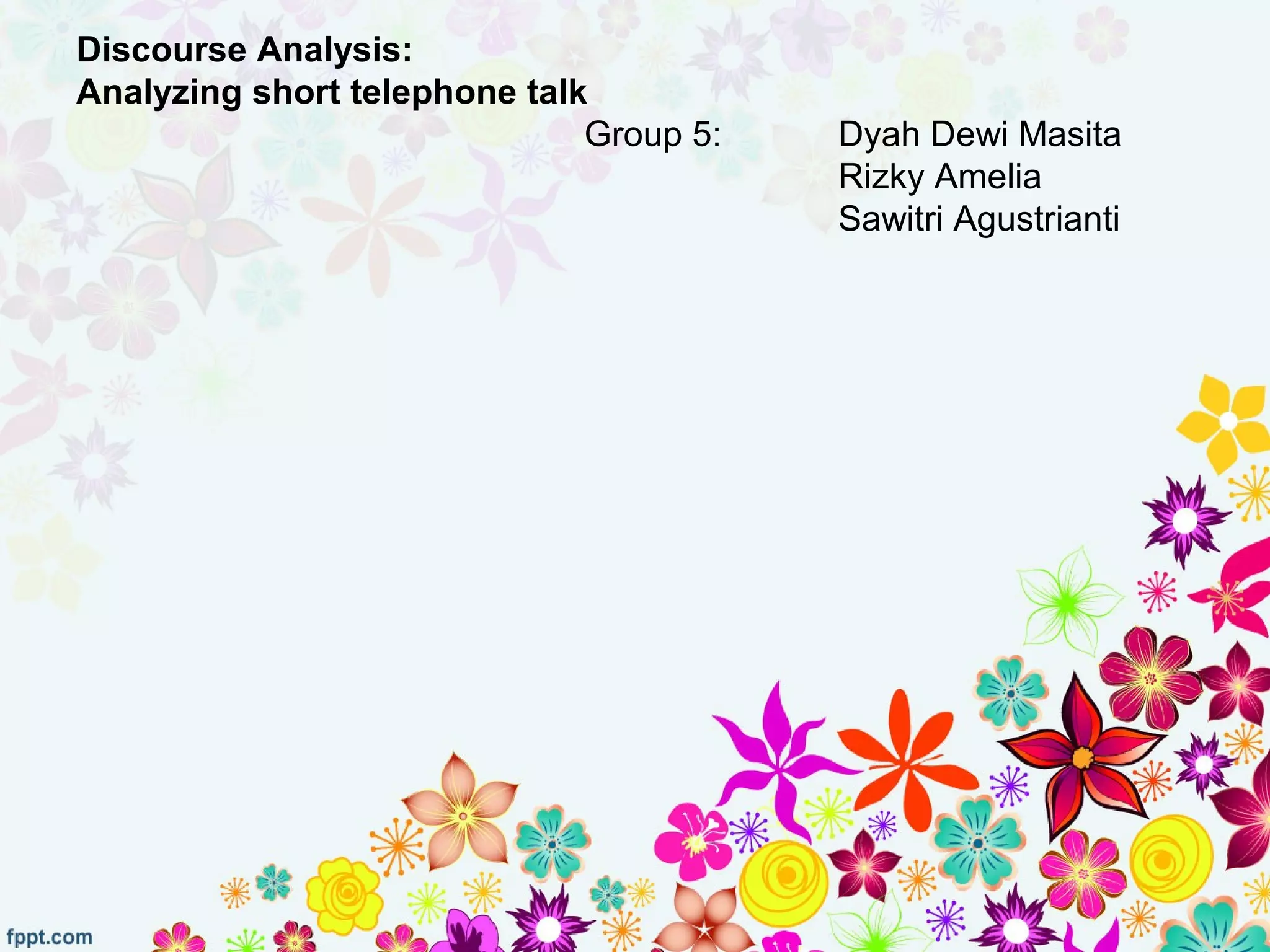 Discourse Analysis:
Analyzing short telephone talk
Group 5: Dyah Dewi Masita
Rizky Amelia
Sawitri Agustrianti
 