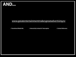 AND...


     www.greatentertainmentmakesgreatadvertising.tv

   = Transitional Media Mix   = Interactivity instead of Interruption   = Context Relevance
 