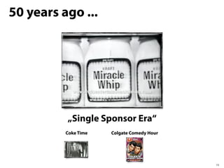 50 years ago ...




          „Single Sponsor Era“
          Coke Time   Colgate Comedy Hour




                                            13
 