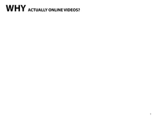 WHY ACTUALLY ONLINE VIDEOS?




                              3
 