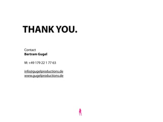 THANK YOU.
Contact
Bertram Gugel

M: +49 179 22 1 77 63

info@gugelproductions.de
www.gugelproductions.de
 