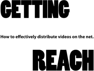GETTING
How to eﬀectively distribute videos on the net.




                REACH
 