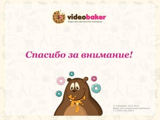 Спасибо за внимание! 
© Videobaker 2012-2014 
Видео для электронной коммерции 
+7 (495) 955-765-9 
