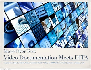 Move Over Text:
     Video Documentation Meets DITA
      A presentation by Scott Abel and Sean Healy * May 5, 2009 STC Annual Summit, Atlanta, GA


Tuesday, May 5, 2009
 