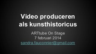 Video produceren
als kunsthistoricus
ARTtube On Stage
7 februari 2014
sandra.fauconnier@gmail.com

 