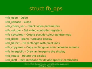 struct fb_ops
fb_open – Open
fb_release – Close
fb_check_var – Check video parameters
fb_set_par – Set video controller re...