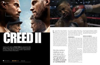 CREEDIICreed II, il film diretto da Steven Caple Jr., continuazione della
saga di Rocky, e sequel del grande successo di pubblico e di critica
del 2015 “Creed - Nato per combattere”, vede il ritorno di Michael
B. Jordan e Sylvester Stallone, che riprendono rispettivamente i
ruoli di Adonis Creed e Rocky Balboa.
Michael B. Jordan
Sylvester Stallone
AL CINEMA
Steven Caple Jr.
son nei panni di Bianca, Wood Harris in
quelli di Tony “Little Duke” Burton, Russell
Hornsby è Buddy Marcelle, con Phylicia Ra-
shad nei panni di Mary Anne, e Dolph Lun-
dgren in quelli di Ivan Drago, Florian “Big
Nasty” Munteanu ritrae Viktor Drago.
PANORAMICA
Creed II è l’ottavo film della saga di Rocky.
Oppure, come va di moda chiamarli oggi,
l’ottavo film del Rocky Cinematic Universe.
Sylvester Stallone riprende ancora una volta
il ruolo di Rocky Balboa a quarantatre anni
di distanza da quando esordì con questo
personaggio per la prima volta. Era il 1976
quando quel film a basso budget intitolato
Rocky arrivò al cinema, diventò un caso con
file di gente alle casse dei cinema che vole-
vano vederlo e fini anche per vincere l’Oscar
come miglior film dell’anno.
I successivi film sono stati un po’ come in-
contri di pugilato, qualcuno ha vinto, qual-
cuno ha perso, qualcun altro si è rialzato e
ha vinto ai punti e sembrava davvero che
con il sesto film Rocky Balboa del 2006 si
fosse messa la parola fine a questa epopea.
Però il giovane autore e regista afroamerica-
no Ryan Coogler arrivò nel 2015 con il co-
pione di Creed, ridando linfa alla saga per
le nuove generazioni e con un nuovo pro-
tagonista. Non solo, permettendo anche a
Stallone di vincere un Golden Globe come
miglior attore non protagonista.
Con l’ottima accoglienza ricevuta, era impe-
rativo che la storia proseguisse. Il problema
è stato l’ingaggio sia del regista Coogler sia
del protagonista Michael B. Jordan da parte
della Marvel per realizzare Black Panther.
CRITICA DI CREED II:
Sostituendo alla regia Ryan Coogler e con
un intenso copione scritto da Sylvester Stal-
lone e Juel Taylor, il trentenne regista Steven
Caple Jr. realizza un sequel che ha il corag-
gio di guardarsi in faccia, di costruirsi una
reputazione propria a prescindere dal suo
predecessore e di relegare in secondo pia-
no gli incontri di boxe. Creed II è costruito
esclusivamente sullo stato d’animo dei per-
sonaggi, Sappiamo bene quando Adonis
Creed perderà o quando vincerà e anche
gli autori ne sono consapevoli. E allora ciò
che conta è ridefinire le priorità della vita, i
rapporti genitori/figli, gli errori e i recuperi,
le paure e i cambiamenti, mentre i trofei re-
stano sotto le teche di vetro. Il film è una più
che degna conclusione alla saga di Rocky.
L
a vita di Adonis Creed è diventata un
equilibrio tra gli impegni personali e
l’allenamento per il suo prossimo gran-
de combattimento: la sfida della sua vita. Af-
frontare un avversario legato al passato del-
la sua famiglia, non fa altro che rendere più
intenso il suo imminente incontro sul ring.
Rocky Balboa è sempre al suo fianco e, in-
sieme, Rocky e Adonis si preparano ad af-
frontare un passato condiviso, chiedendosi
per cosa valga la pena combattere, per poi
scoprire che nulla è più importante della fa-
miglia. Creed II è un ritorno alle origini, alla
scoperta di ciò che un tempo ti ha reso un
campione, senza dimenticare che, ovunque
andrai, non puoi sfuggire al tuo passato.
Il film vede protagonisti anche Tessa Thomp-
Ciò che conta è
ridefinire le pri-
orità della vita, i
rapporti genitori/
figli, gli errori e i
recuperi, le paure
e i cambiamenti.
Dal 02.11.18
 