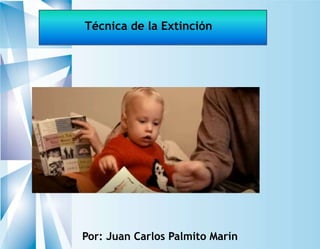 Técnica de la Extinción
Por: Juan Carlos Palmito Marín
 