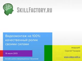 Видеомонтаж на 100%:
качественный ролик
своими силами
Сергей Токарев
19 июля 2013
www.video-edit.ru
ведущий:
 