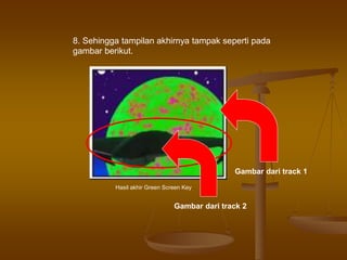 8. Sehingga tampilan akhirnya tampak seperti pada
gambar berikut.
Hasil akhir Green Screen Key
Gambar dari track 2
Gambar dari track 1
 