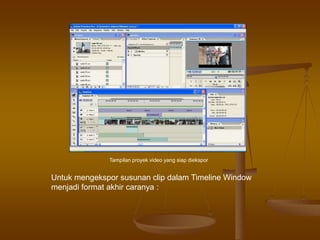 Untuk mengekspor susunan clip dalam Timeline Window
menjadi format akhir caranya :
Tampilan proyek video yang siap diekspor
 