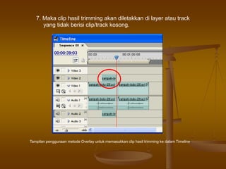 7. Maka clip hasil trimming akan diletakkan di layer atau track
yang tidak berisi clip/track kosong.
Tampilan penggunaan metode Overlay untuk memasukkan clip hasil trimming ke dalam Timeline
 