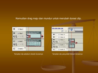 Kemudian drag maju dan mundur untuk merubah durasi clip.
Tampilan clip yang telah diubah durasinyaTampilan clip sebelum diubah durasinya
 