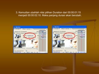3. Kemudian ubahlah nilai pilihan Duration dari 00:00:01:15
menjadi 00:00:02:10. Maka panjang durasi akan berubah.
 