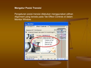 Pengaturan posisi transisi dilakukan menggunakan pilihan
Alignment yang berada pada Tab Effect Controls di dalam
Monitor Window.
Mengatur Posisi Transisi
 