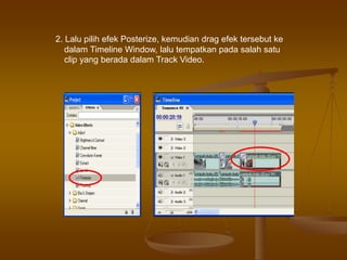 2. Lalu pilih efek Posterize, kemudian drag efek tersebut ke
dalam Timeline Window, lalu tempatkan pada salah satu
clip yang berada dalam Track Video.
 