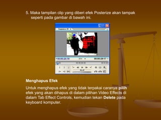 5. Maka tampilan clip yang diberi efek Posterize akan tampak
seperti pada gambar di bawah ini.
Menghapus Efek
Untuk menghapus efek yang tidak terpakai caranya pilih
efek yang akan dihapus di dalam pilihan Video Effects di
dalam Tab Effect Controls, kemudian tekan Delete pada
keyboard komputer.
 