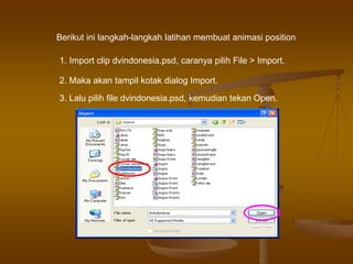 Berikut ini langkah-langkah latihan membuat animasi position
1. Import clip dvindonesia.psd, caranya pilih File > Import.
2. Maka akan tampil kotak dialog Import.
3. Lalu pilih file dvindonesia.psd, kemudian tekan Open.
 