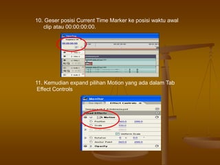 11. Kemudian expand pilihan Motion yang ada dalam Tab
Effect Controls
10. Geser posisi Current Time Marker ke posisi waktu awal
clip atau 00:00:00:00.
 