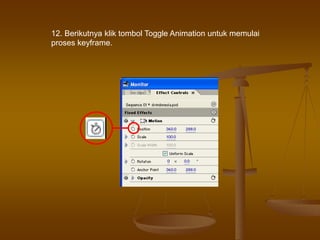 12. Berikutnya klik tombol Toggle Animation untuk memulai
proses keyframe.
 