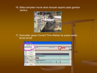 16. Maka tampilan movie akan tampak seperti pada gambar
berikut.
17. Kemudian geser Current Time Marker ke posisi waktu
00:00:45:00.
 