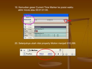 19. Kemudian geser Current Time Marker ke posisi waktu
akhir movie atau 00:01:01:00.
20. Selanjutnya ubah nilai property Motion menjadi 910,288.
 