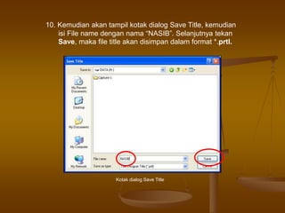10. Kemudian akan tampil kotak dialog Save Title, kemudian
isi File name dengan nama “NASIB”. Selanjutnya tekan
Save, maka file title akan disimpan dalam format *.prtl.
Kotak dialog Save Title
 