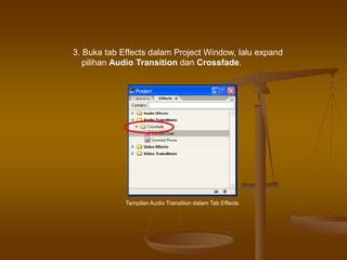3. Buka tab Effects dalam Project Window, lalu expand
pilihan Audio Transition dan Crossfade.
Tampilan Audio Transition dalam Tab Effects
 