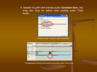 4. Setelah itu pilih efek transisi audio Constant Gain, lalu
drag dan drop ke dalam area overlap pada Track
Audio.
Pengaplikasian transisi audio pada area overlap dalam Track Audio
Tampilan Audio Transition dalam Tab Effects
 