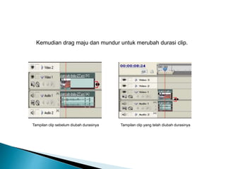 Kemudian drag maju dan mundur untuk merubah durasi clip. 
Tampilan clip Tampilan clip sebelum diubah durasinya yang telah diubah durasinya 
 