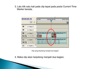 3. Lalu klik satu kali pada clip tepat pada posisi Current Time 
Marker berada. 
Clip yang terpotong menjadi dua bagian 
4. Maka clip akan terpotong menjadi dua bagian. 
 