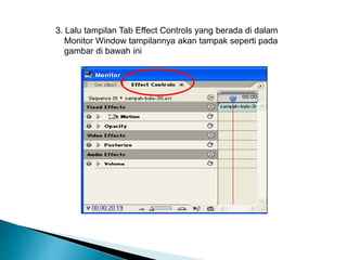 3. Lalu tampilan Tab Effect Controls yang berada di dalam 
Monitor Window tampilannya akan tampak seperti pada 
gambar di bawah ini 
 