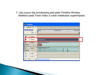 7. Lalu susun clip dvindonesia.psd pada Timeline Window, 
letakkan pada Track Video 2 untuk melakukan superimpose. 
 