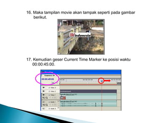16. Maka tampilan movie akan tampak seperti pada gambar 
berikut. 
17. Kemudian geser Current Time Marker ke posisi waktu 
00:00:45:00. 
 