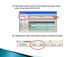 19. Kemudian geser Current Time Marker ke posisi waktu 
akhir movie atau 00:01:01:00. 
20. Selanjutnya ubah nilai property Motion menjadi 910,288. 
 
