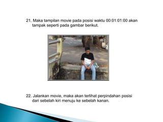 21. Maka tampilan movie pada posisi waktu 00:01:01:00 akan 
tampak seperti pada gambar berikut. 
22. Jalankan movie, maka akan terlihat perpindahan posisi 
dari sebelah kiri menuju ke sebelah kanan. 
 
