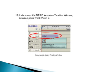 12. Lalu susun title NASIB ke dalam Timeline Window, 
letakkan pada Track Video 2. 
Susunan clip dalam Timeline Window 
 