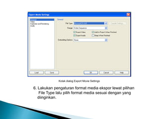 Kotak dialog Export Movie Settings 
6. Lakukan pengaturan format media ekspor lewat pilihan 
File Type lalu pilih format media sesuai dengan yang 
diinginkan. 
 
