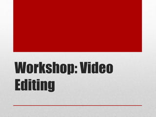 Workshop: Video
Editing
 