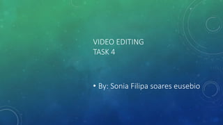 VIDEO EDITING
TASK 4
• By: Sonia Filipa soares eusebio
 