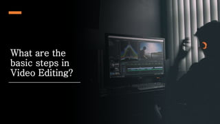 What are the
basic steps in
Video Editing?
 